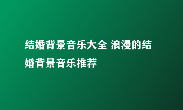 结婚背景音乐大全 浪漫的结婚背景音乐推荐