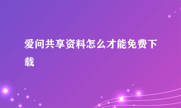 爱问共享资料怎么才能免费下载