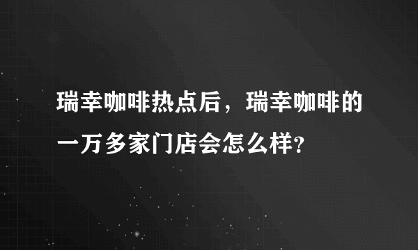 瑞幸咖啡热点后，瑞幸咖啡的一万多家门店会怎么样？