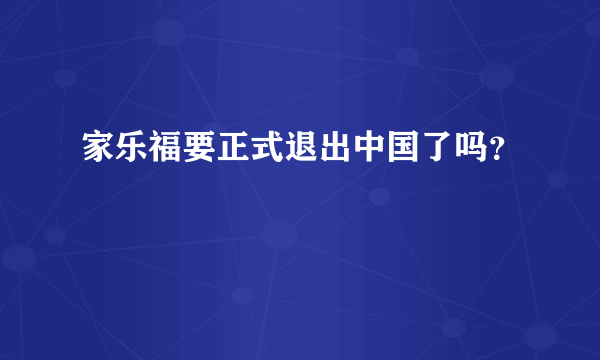 家乐福要正式退出中国了吗？