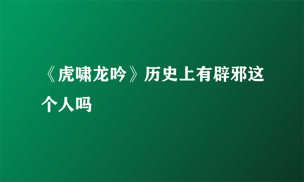 《虎啸龙吟》历史上有辟邪这个人吗