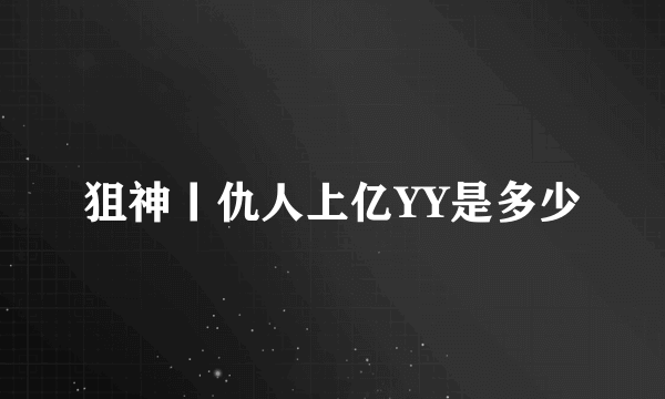 狙神丨仇人上亿YY是多少