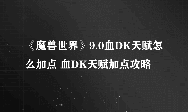 《魔兽世界》9.0血DK天赋怎么加点 血DK天赋加点攻略