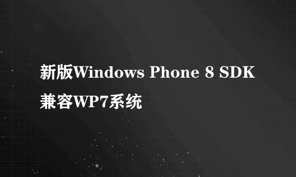 新版Windows Phone 8 SDK兼容WP7系统