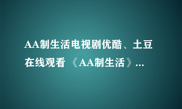 AA制生活电视剧优酷、土豆在线观看 《AA制生活》全集至大结局？有吗？