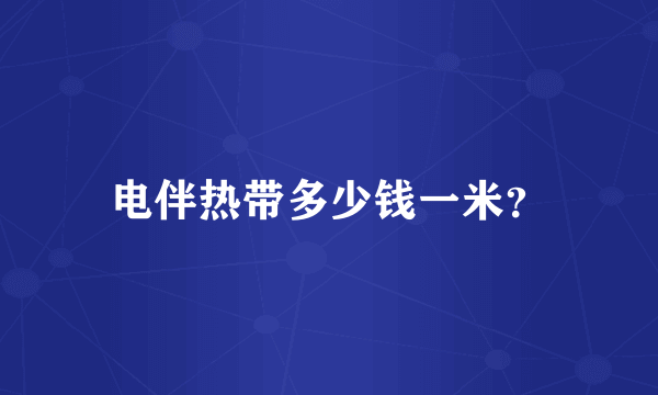 电伴热带多少钱一米？