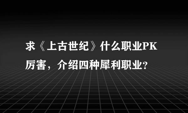 求《上古世纪》什么职业PK厉害，介绍四种犀利职业？