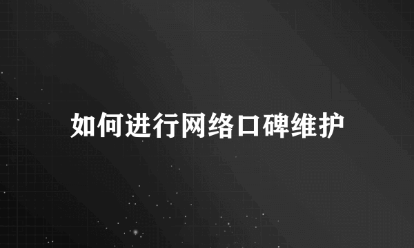 如何进行网络口碑维护