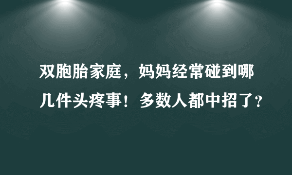 双胞胎家庭，妈妈经常碰到哪几件头疼事！多数人都中招了？