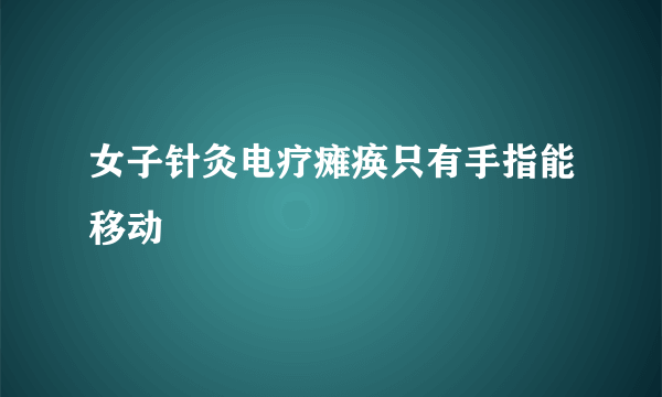 女子针灸电疗瘫痪只有手指能移动