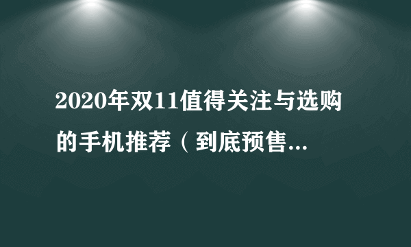 2020年双11值得关注与选购的手机推荐（到底预售划算还是双11当天划算？）