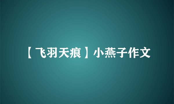 【飞羽天痕】小燕子作文