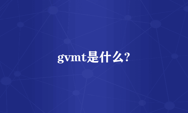 gvmt是什么?