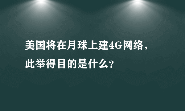 美国将在月球上建4G网络，此举得目的是什么？