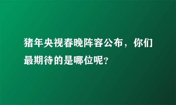 猪年央视春晚阵容公布，你们最期待的是哪位呢？