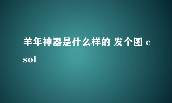 羊年神器是什么样的 发个图 csol