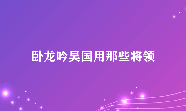 卧龙吟吴国用那些将领