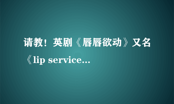 请教！英剧《唇唇欲动》又名《lip service》第一季一个演员的名字！