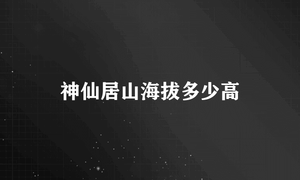 神仙居山海拔多少高