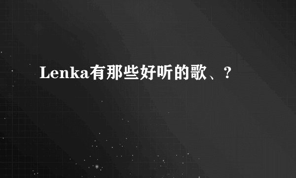 Lenka有那些好听的歌、?