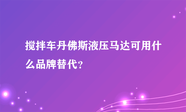 搅拌车丹佛斯液压马达可用什么品牌替代？