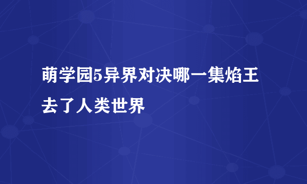 萌学园5异界对决哪一集焰王去了人类世界