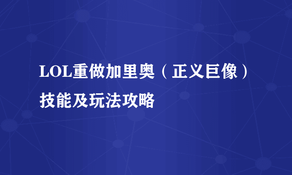 LOL重做加里奥（正义巨像）技能及玩法攻略