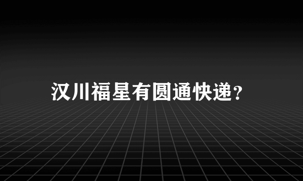 汉川福星有圆通快递？