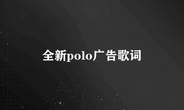 全新polo广告歌词