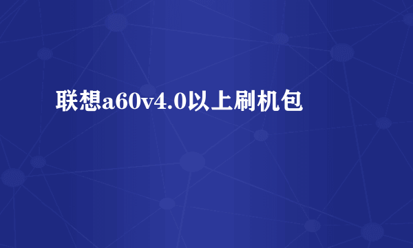 联想a60v4.0以上刷机包