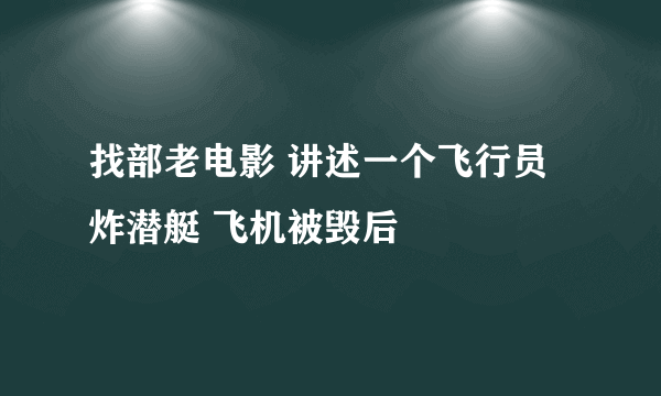 找部老电影 讲述一个飞行员炸潜艇 飞机被毁后