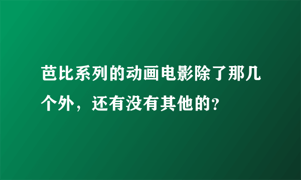 芭比系列的动画电影除了那几个外，还有没有其他的？