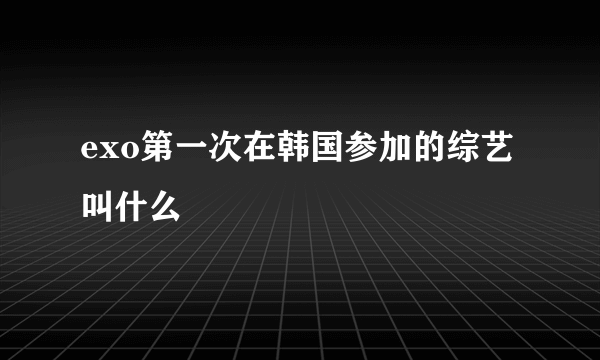 exo第一次在韩国参加的综艺叫什么