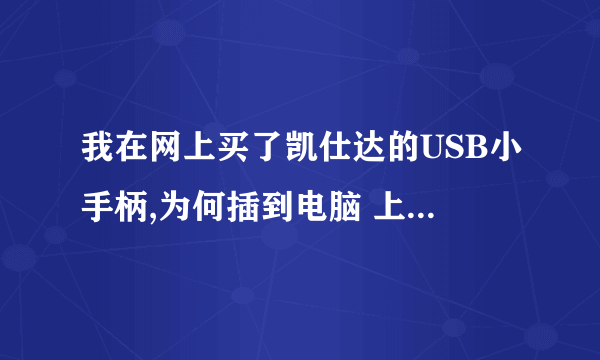 我在网上买了凯仕达的USB小手柄,为何插到电脑 上就不能识别呢,用其它的电脑试了也不行,