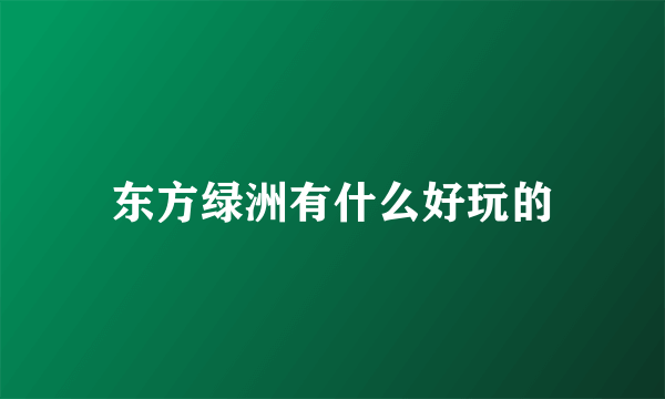 东方绿洲有什么好玩的