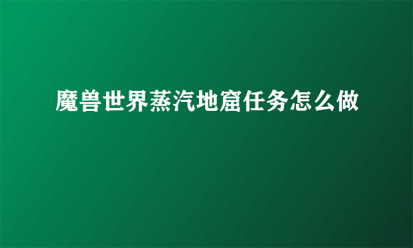 魔兽世界蒸汽地窟任务怎么做