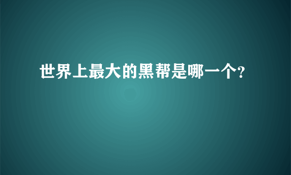 世界上最大的黑帮是哪一个？