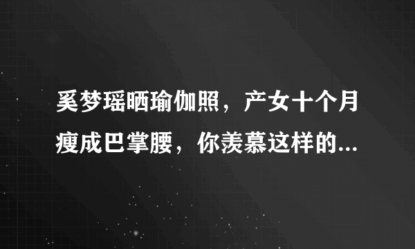 奚梦瑶晒瑜伽照，产女十个月瘦成巴掌腰，你羡慕这样的身材吗？