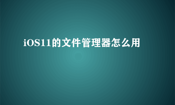 iOS11的文件管理器怎么用