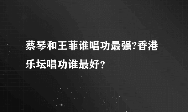 蔡琴和王菲谁唱功最强?香港乐坛唱功谁最好？