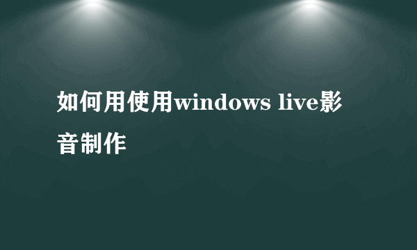 如何用使用windows live影音制作