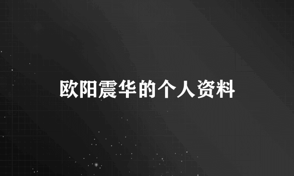 欧阳震华的个人资料