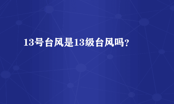 13号台风是13级台风吗？