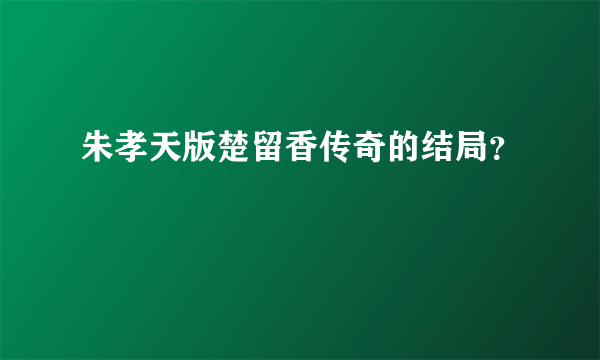 朱孝天版楚留香传奇的结局？