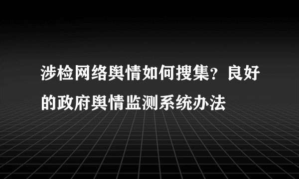 涉检网络舆情如何搜集？良好的政府舆情监测系统办法