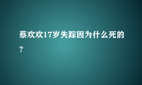 蔡欢欢17岁失踪因为什么死的？