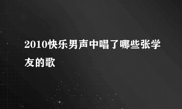 2010快乐男声中唱了哪些张学友的歌