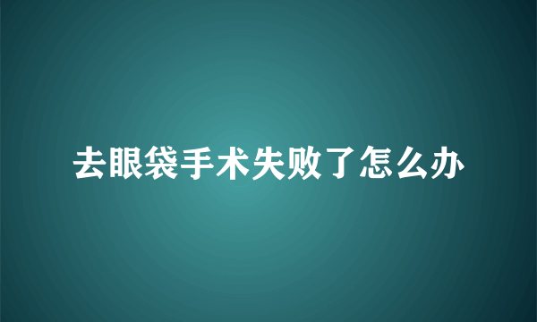 去眼袋手术失败了怎么办