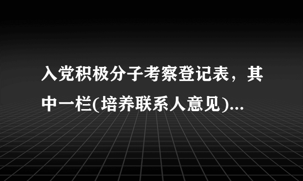 入党积极分子考察登记表，其中一栏(培养联系人意见)应该怎么写