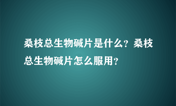 桑枝总生物碱片是什么？桑枝总生物碱片怎么服用？